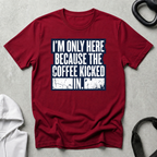 I m Only Here Because The Coffee Kicked In