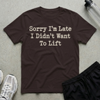 Sorry Im Late To Lift T-Shirt