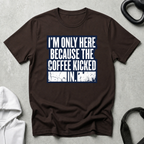 I m Only Here Because The Coffee Kicked In