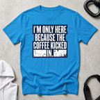 I m Only Here Because The Coffee Kicked In