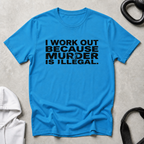 I Work Out Because Murder Is Illegal