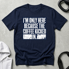 I m Only Here Because The Coffee Kicked In