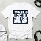 I m Only Here Because The Coffee Kicked In