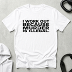 I Work Out Because Murder Is Illegal